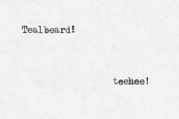 Tealbeard! teehee! 