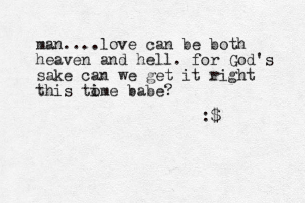 man....love can be both heaven and hell . for God's sake can we get it right this tome i i babe? :$ 