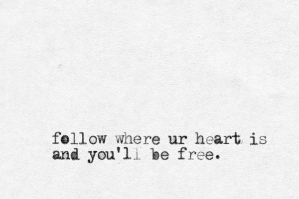 follow where ur heart is and you'll be free. 