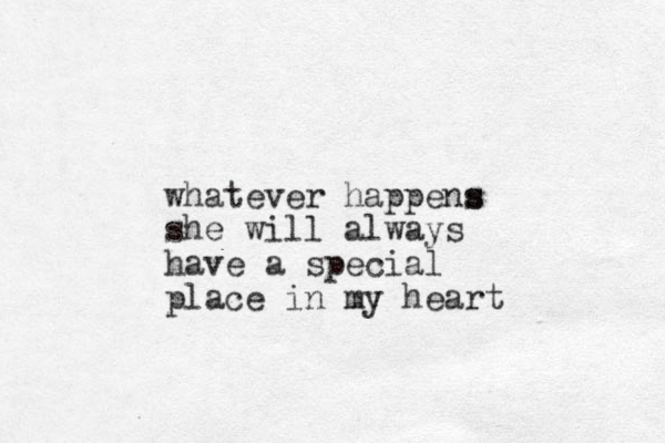 whatever happens s she will always have a special place in my heart