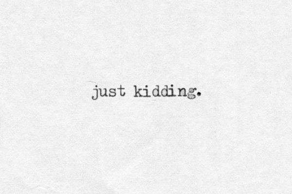 just kidding.