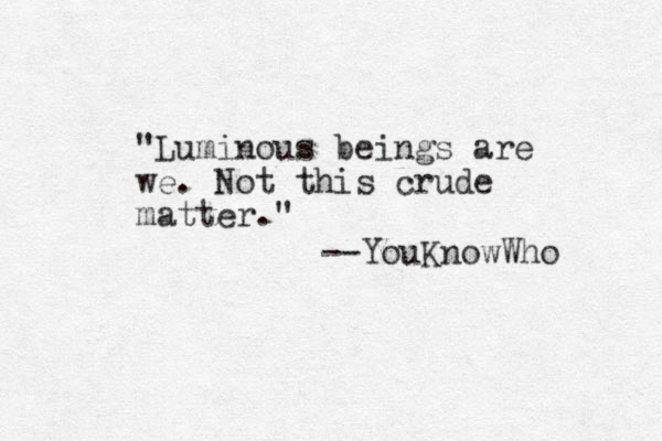 "Luminous beings are we. Not this crude matter." --YouKnowWho 
