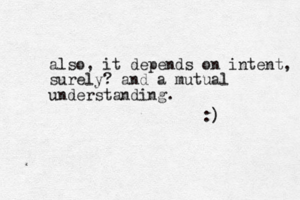 also, it depends on intent, surely? and a mutual understanding. :) 