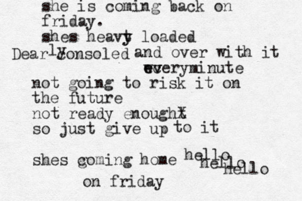 she is coming back on friday. shes heavt y y loaded Dear consoled ly and over with it wvery e ec v minute not going to risk it on the future not ready enought X so just give up shes g coming home to it hell o hello hello on friday