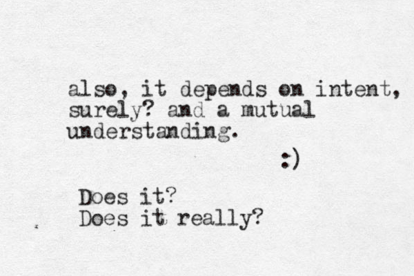 also, it depends on intent, surely? and a mutual understanding. :) Does it? Does it really?