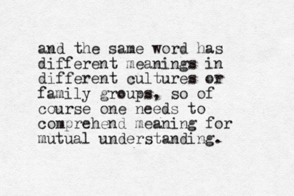 and the same word has different meanings in different cultures or family groups, so of course one needs to comprehend meaning for mutual understanding.