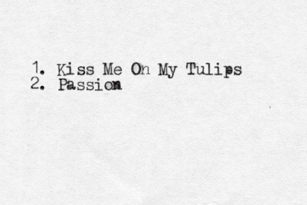 1. Kiss Me On My Tulips 2. Passion