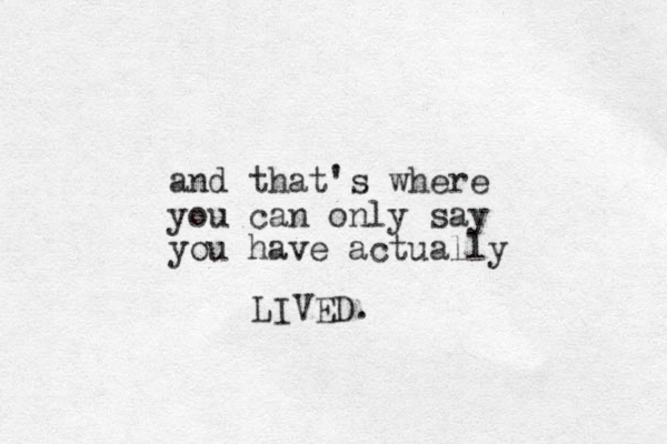 and that's where you can only say you have actually LIVED.