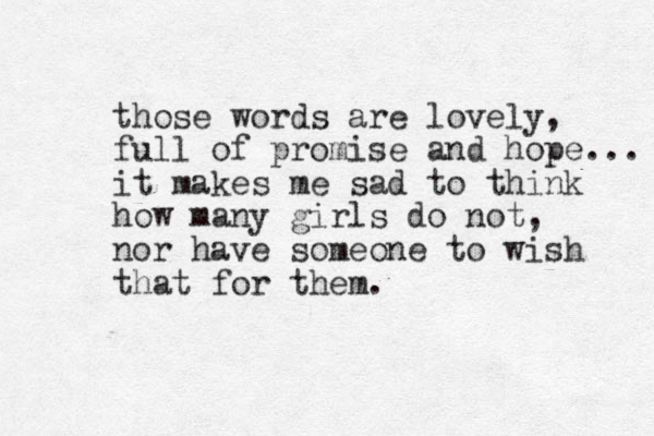those words are lovely, full of promise and hope... it makes me sad to think how many girls do not, nor have someone to wish that for them.