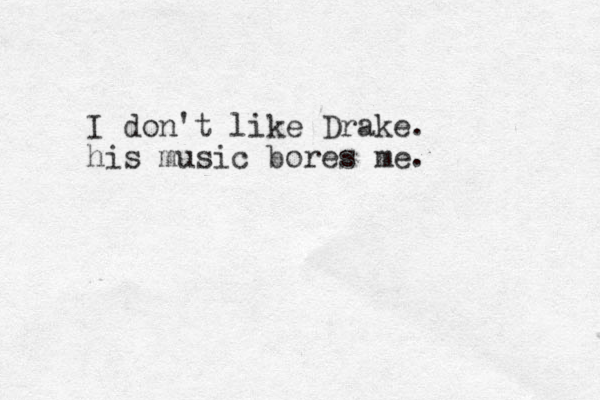 I don't like Drake. his music bores me.