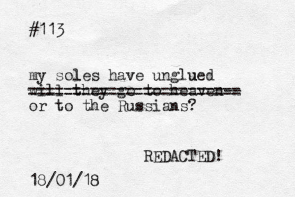 #113 my soles have unglued u will they go to heaven-- or to the Russians? 18/01/18 REDACTED! ========================