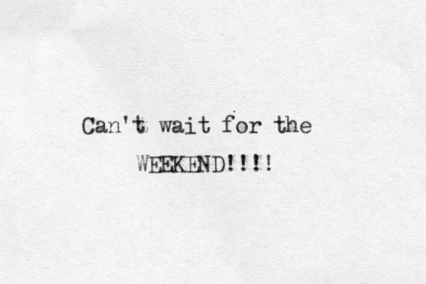 Can't wait for the WEEKEND!!!!