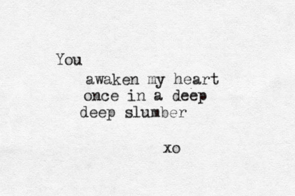 You awaken my heart once in a deep deep slumber xo