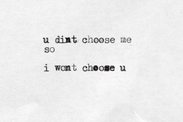 u dint choose me so i wont choose u