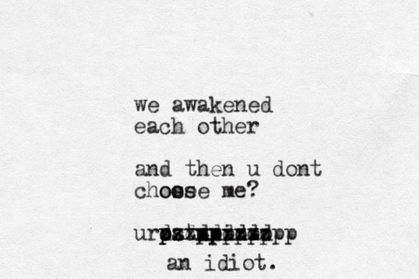 we awakened each other and then u dont chose o oose me? ur a stupid. xxxxxxx zzzzzzzzz ddddddd pppppppp p p o d an idiot.