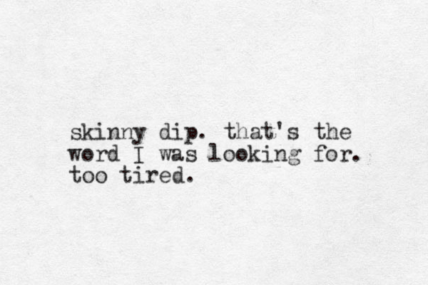 skinny dip. that's the word I was looking for. too tired.