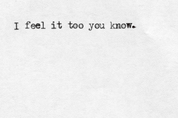 I feel it too you know. 