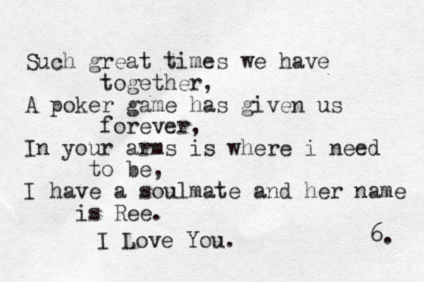 6. Such great times we have together, A poker game has given us forever, In your arms is where i need to be, I have a soulmate and her name is Ree. I Love You. 
