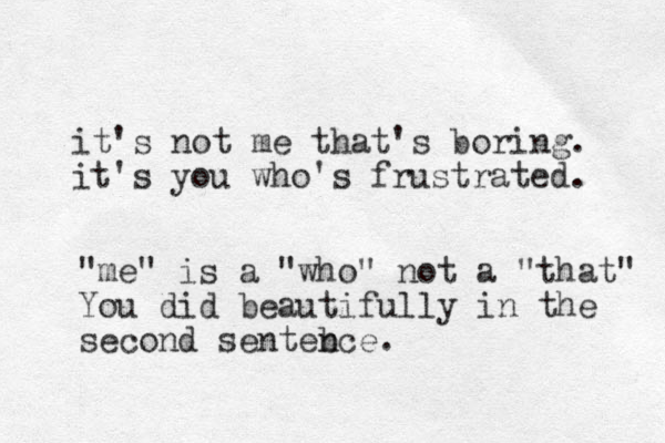 it's not me that's boring. it's you who's frustrated. "me" is a "who" not a "that" You did beautifully in the second senteb nce.