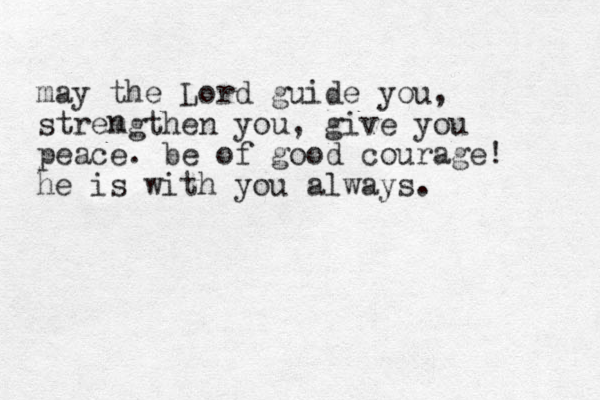 may the Lord guide you, stremgthen you, give you peace. be of good courage! he is with you always. n 