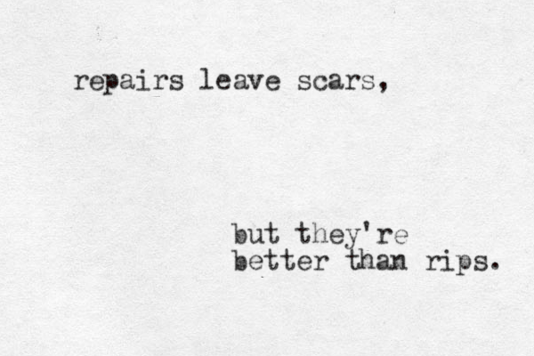 repairs leave scars, but they're better than rips. 