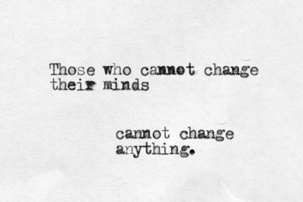 Those who cannot change their minds cannot change anything.