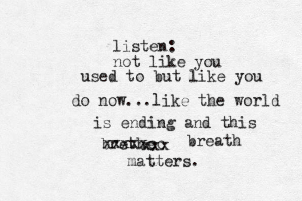 listen: not like you used to but like you do now...like the world is ending and this brethe xxxxxcc xxx breath matters.