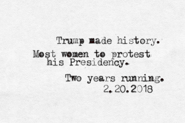 Trump made history. Most women to protest his Presidency. Two years running. 2.20.2018