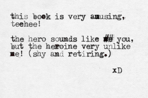 this book is very au m musing, teehee! the hero sounds like me ## you, but the heroine very unlike me! (shy and retiring.) xD 