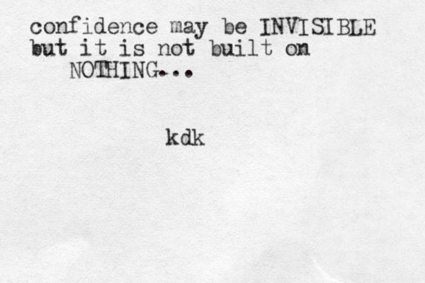 confidence may be INVISIBLE but it is not built on NOTHING... kdk
