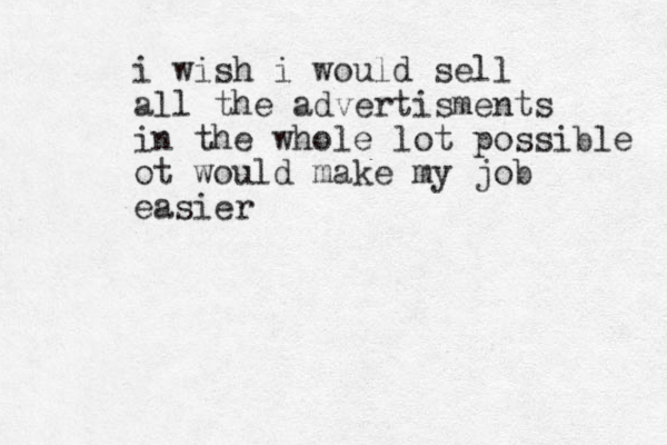i wish i would sell all the advertisments in the whole lot possible ot would make my job easier
