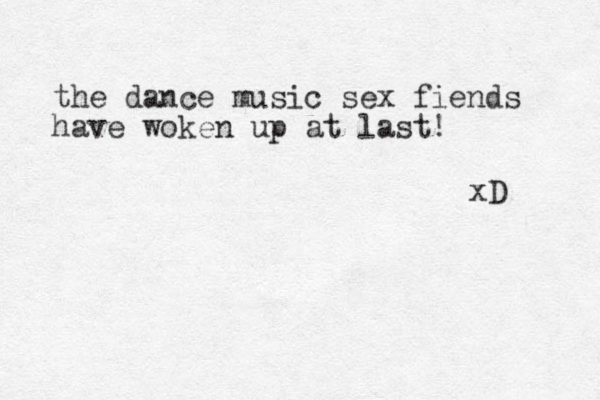 the dance music sex fiends have woken up at last! xD 