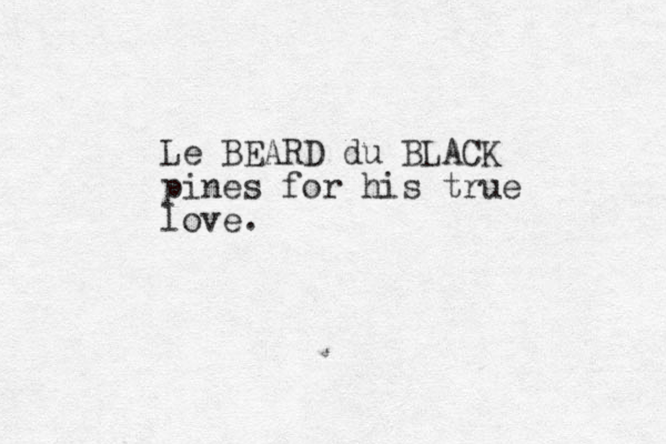 Le BEARD du BLACK pines for his true love. 