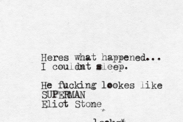 Heres what happened... I couldnt sleep. He fucking lookes like SUPERMAN Eliot Stone looks*