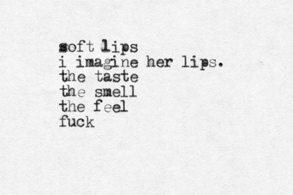 soft lips i imagine her lips. the taste the smell the feel fuck 