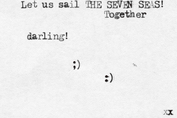 darling! ;) :) xx Let us sail THE SEVEN SEAS! Together 