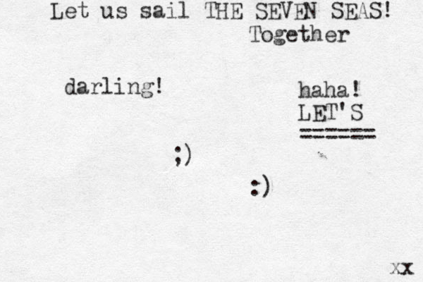 darling! ;) :) xx Let us sail THE SEVEN SEAS! Together haha! LET'S ====== 