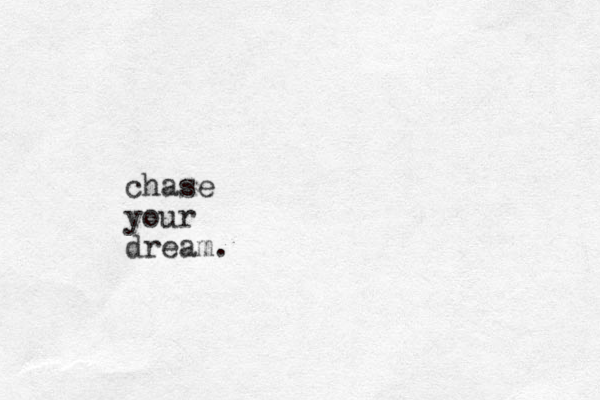 chase your dream.