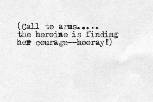 (Call to arms..... the heroine is finding her courage--hooray!) 