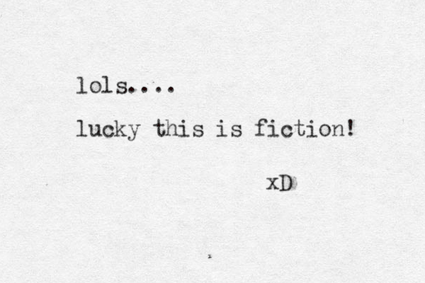 lols.... lucky this is fiction! xD 