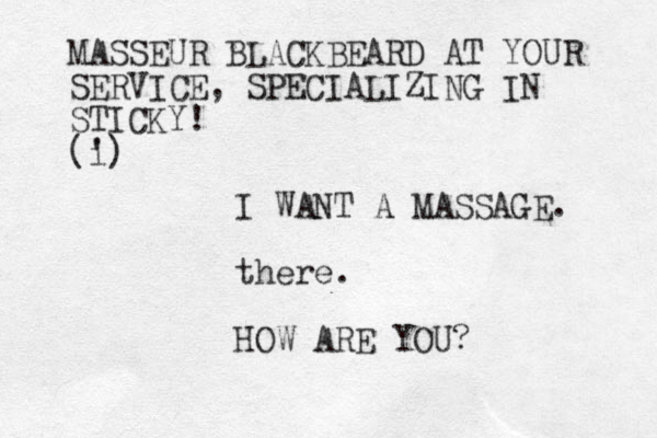 I WANT A MASSAGE. there. HOW ARE YOU? MASSEUR BLACKBEARD AT YOUR SERVICE, SPECIALIZING IN STICKY! (') i