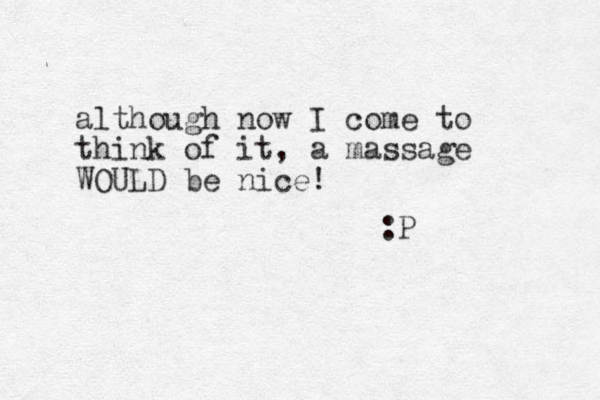 although now I come to think of it, a massage WOULD be nice! :P