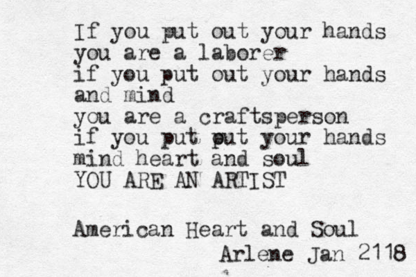 If you put out your hands you are a laborer if you put out your hands and mind you are a craftsperson if you put p out your hands mind heart and soul YOU ARE AN ARTIST American Heart and Soul Arlene Jan 2118 
