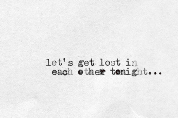 e l t's get lost in each other tonight... 