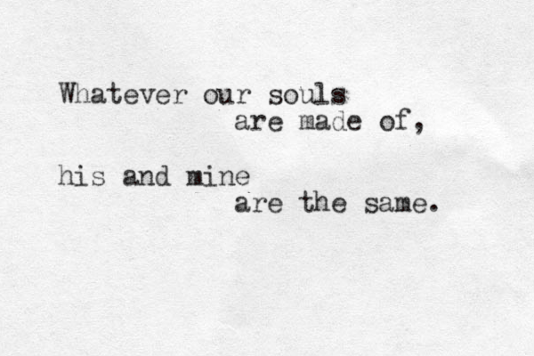 Whatever our souls are made of, his and mine are the same. 