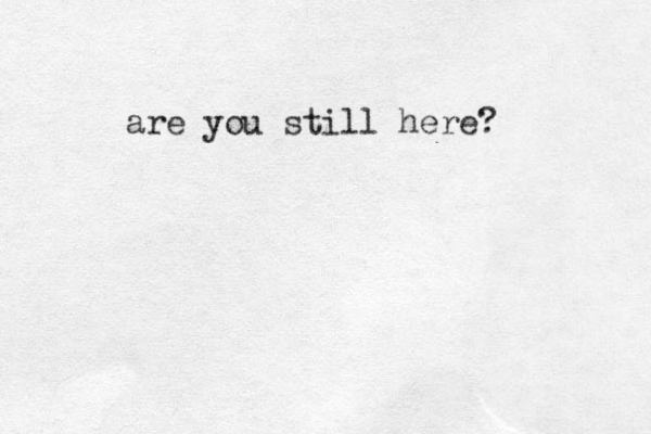 are you still here? 