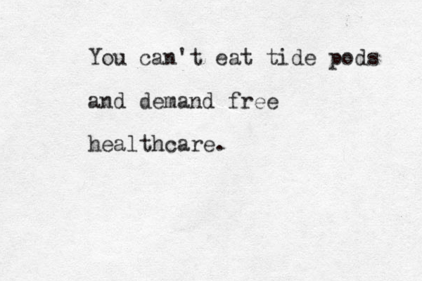You can't eat tide pods and demand free healthcare.