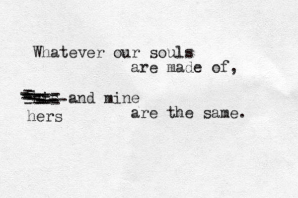 Whatever our souls are made of, his and mine are the same. ---- ---- ---- -- --- ------------------- hers