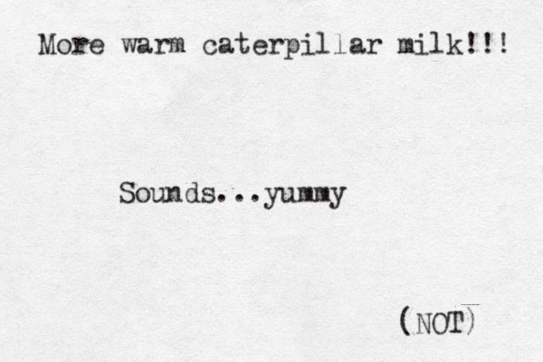 More warm caterpillar milk!!! Sounds...yummy (NOT) 