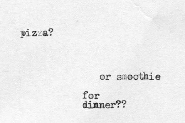 pizza? or smoothie for dinner??